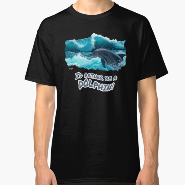 I'd Rather Be A Dolphin, I love dolphins Classic T-Shirt