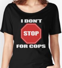 I don't Stop for Cops Women's Relaxed Fit T-Shirt