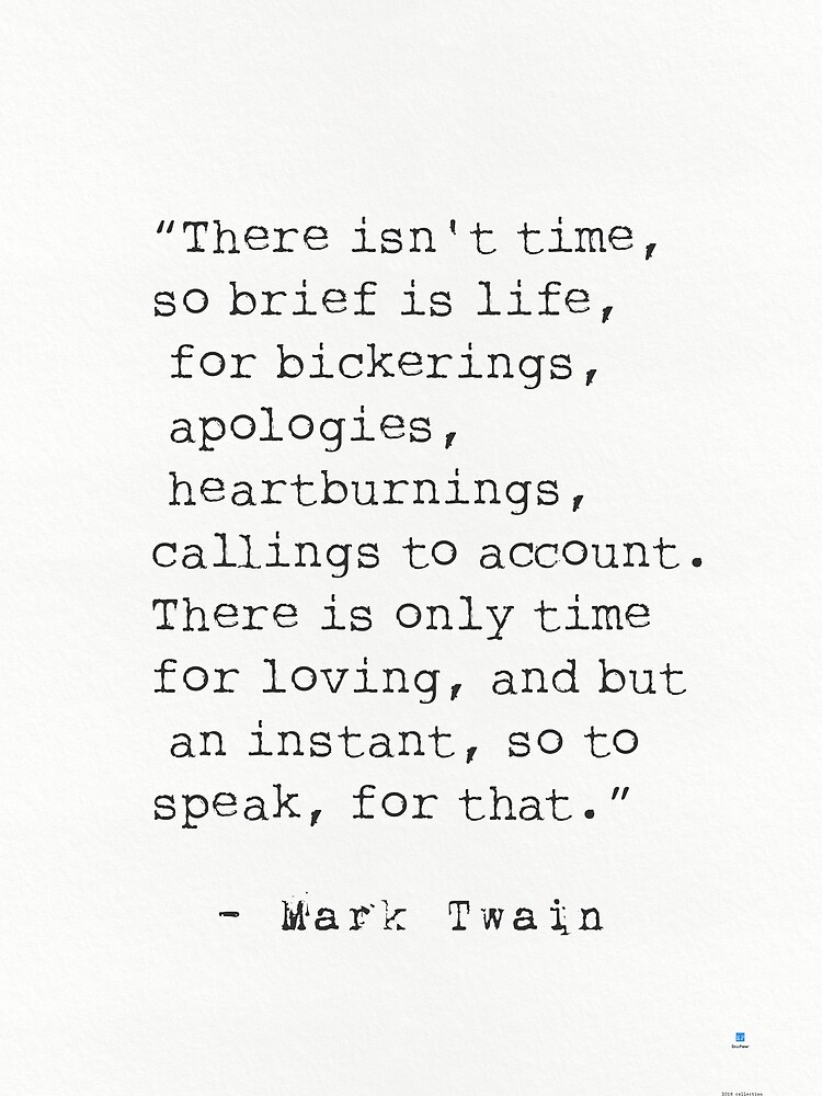 “There isn't time, so brief is life, for bickerings, apologies, heartburnings, callings to account. There is only time for loving, and but an instant, so to speak, for that.” Mark Twain by Pagarelov