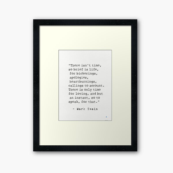 Item preview, “There isn't time, so brief is life, for bickerings, apologies, heartburnings, callings to account. There is only time for loving, and but an instant, so to speak, for that.”   Mark Twain designed and sold by epicpaper quotes.