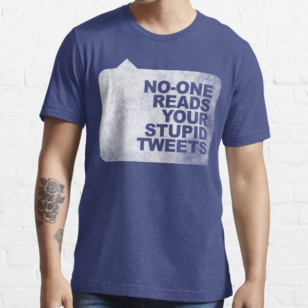 No-One Reads Your Stupid Tweets - Distressed Essential T-Shirt