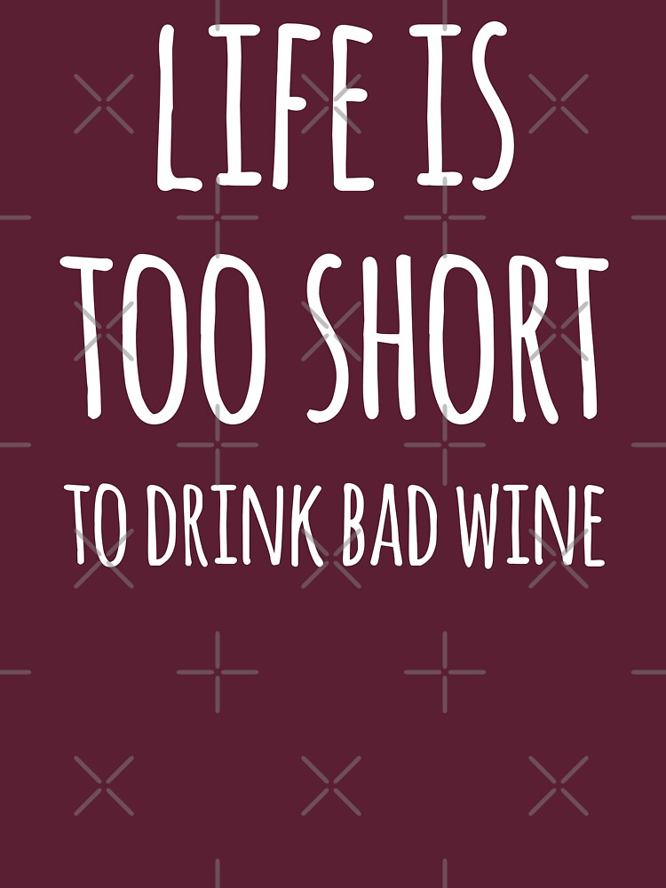 Life Is Too Short To Drink Bad Wine T Shirt By Teesaurus Redbubble