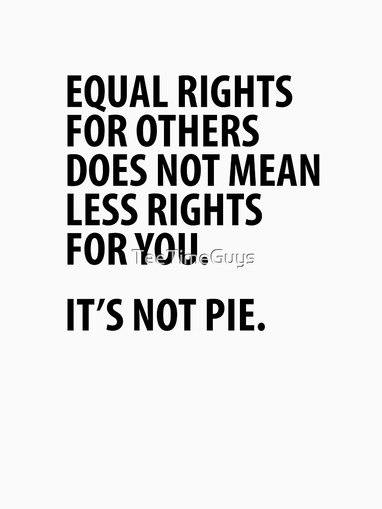 Equal Rights Does Not Mean Less Rights For You It's Not Pie V14 by TeeTimeGuys