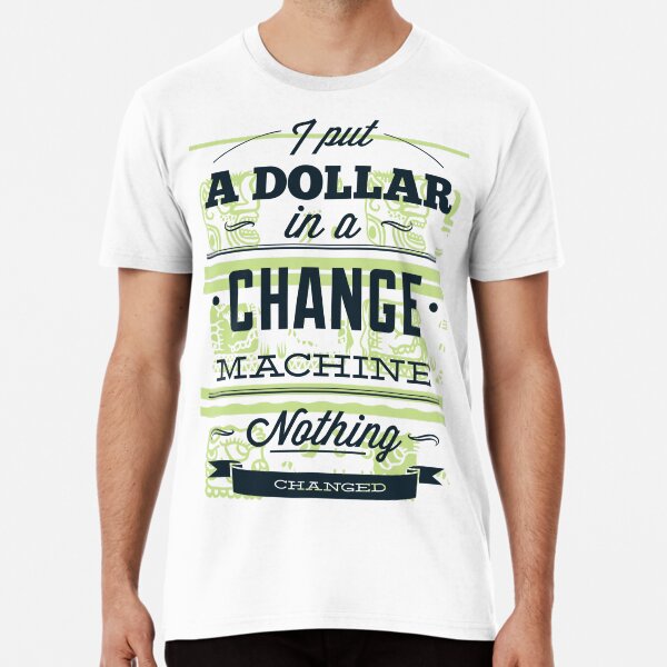 I put a dollar in a change machine Premium T-Shirt