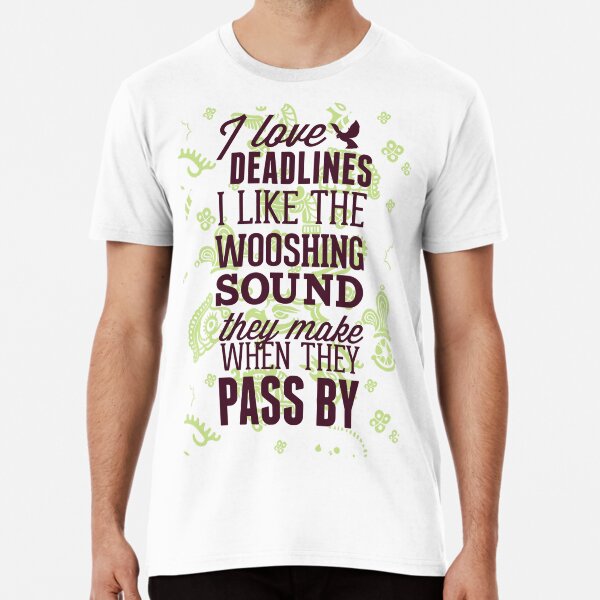 I love deadlines I like the wooshing sound they make when they pass by Premium T-Shirt