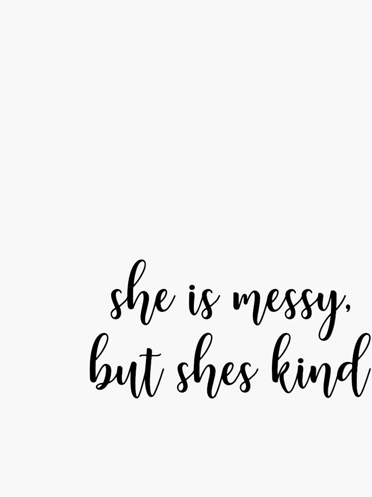 She Is Messy But She's Kind by pomatterpies
