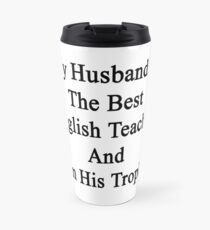 My Husband Is The Best English Teacher And I'm His Trophy Travel Mug