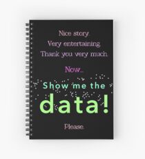 Nice story. Now show me the data, please! (multicolor version) Spiral Notebook