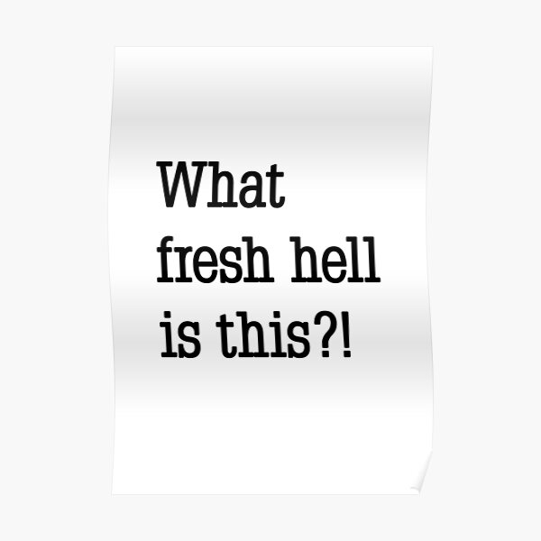 "What fresh hell is this?!" Poster by CNDesigns Redbubble