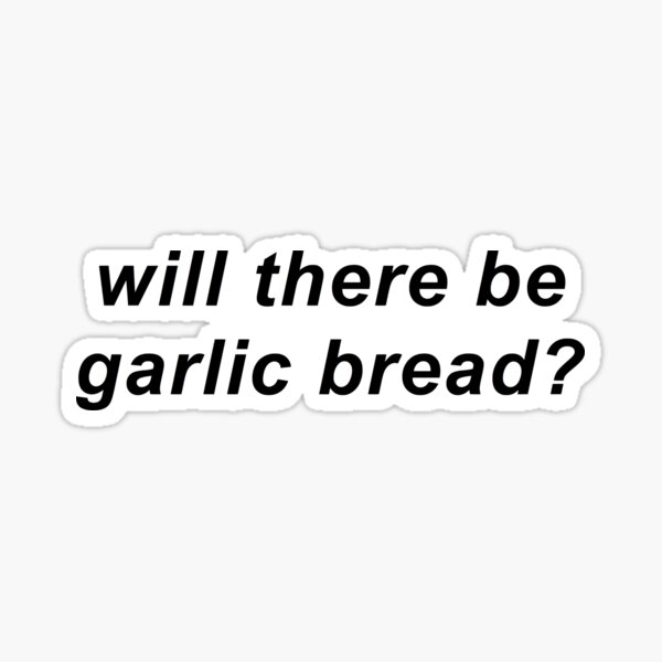 Will there be garlic bread? Sticker