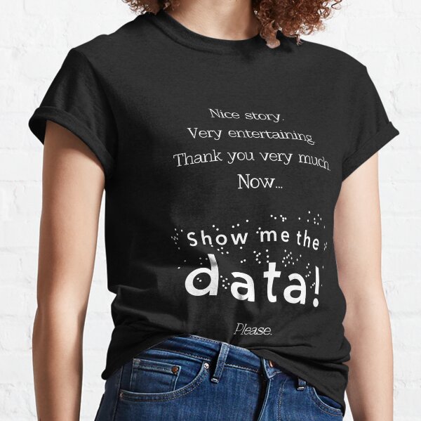 Nice story. Now show me the data, please! (white version) Classic T-Shirt
