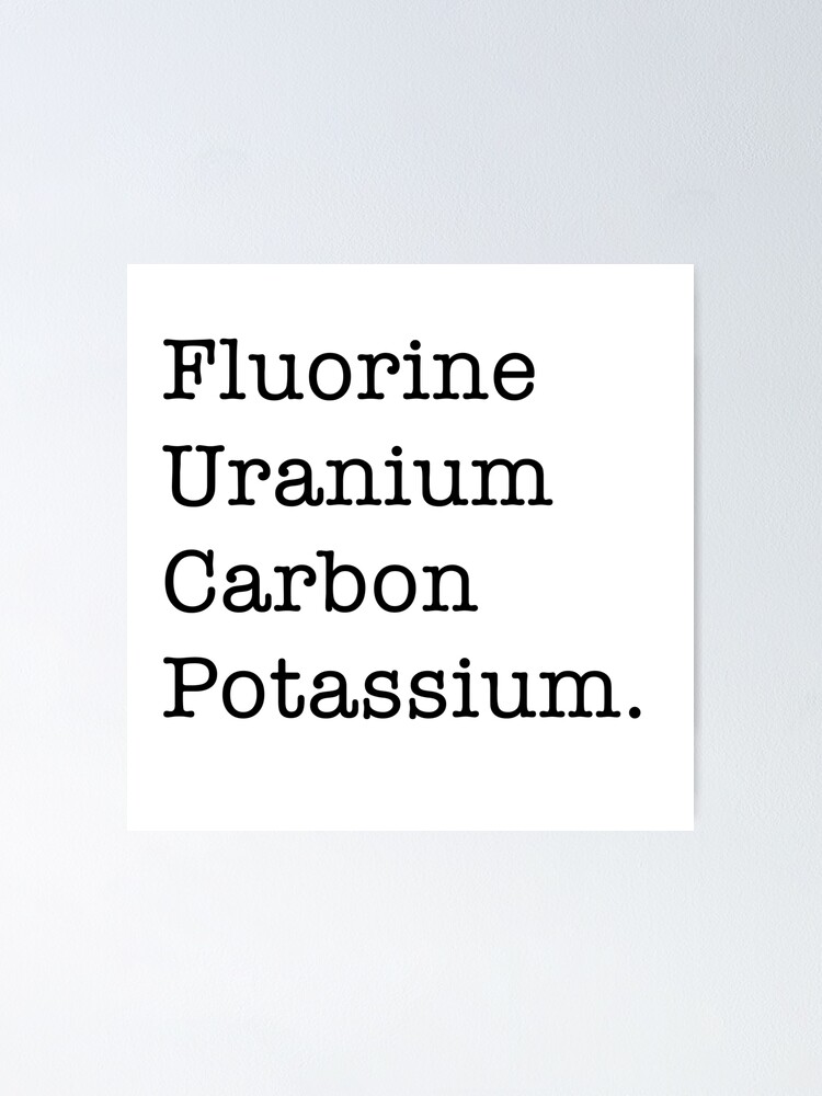 "Fluorine, Uranium, Carbon, and Potassium (hehe)" Poster by sampalahnukart Redbubble