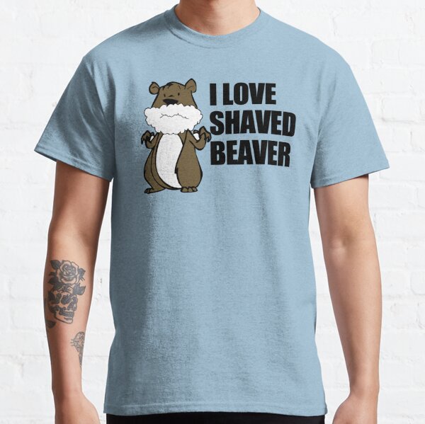 I Love A Shaved Beaver Mens Womens Hoodie T Shirt T Shirt By Darrellho Redbubble