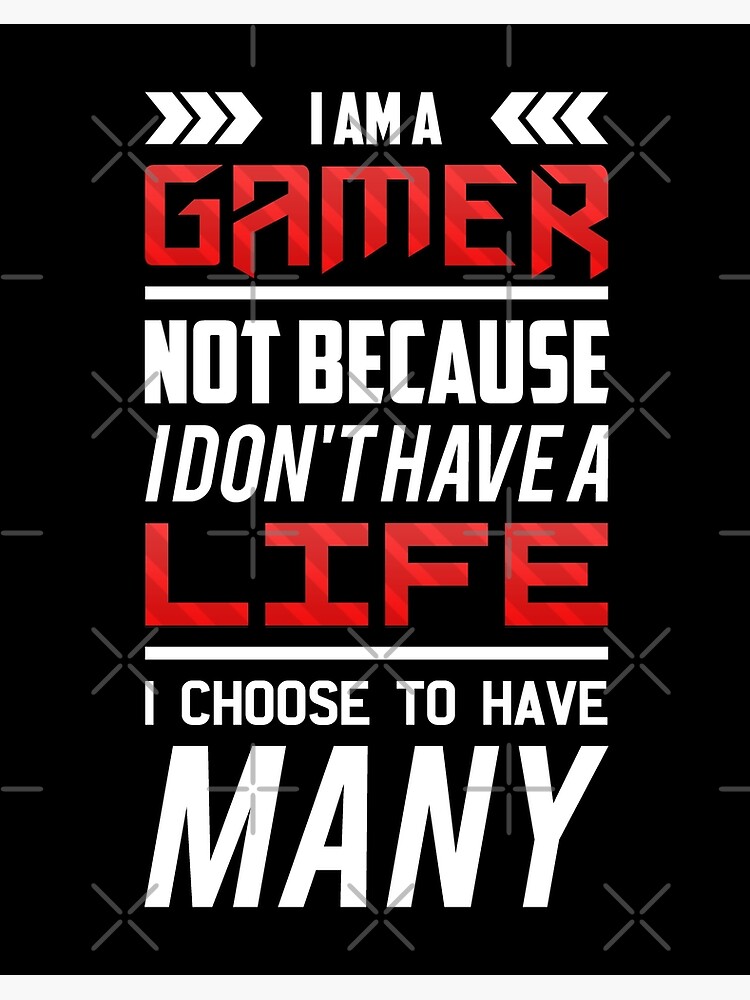 I am a gamer. Not because I don't have a life, but because I