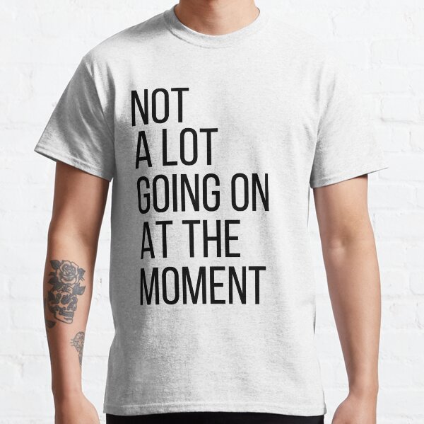 Cute Gift - Not A Lot Going On At The Moment Classic T-Shirt