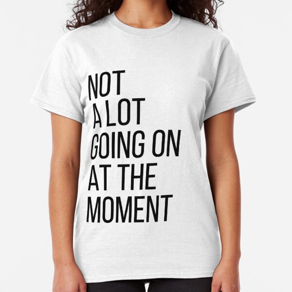Not A Lot Going On At The Moment T-Shirts | Redbubble