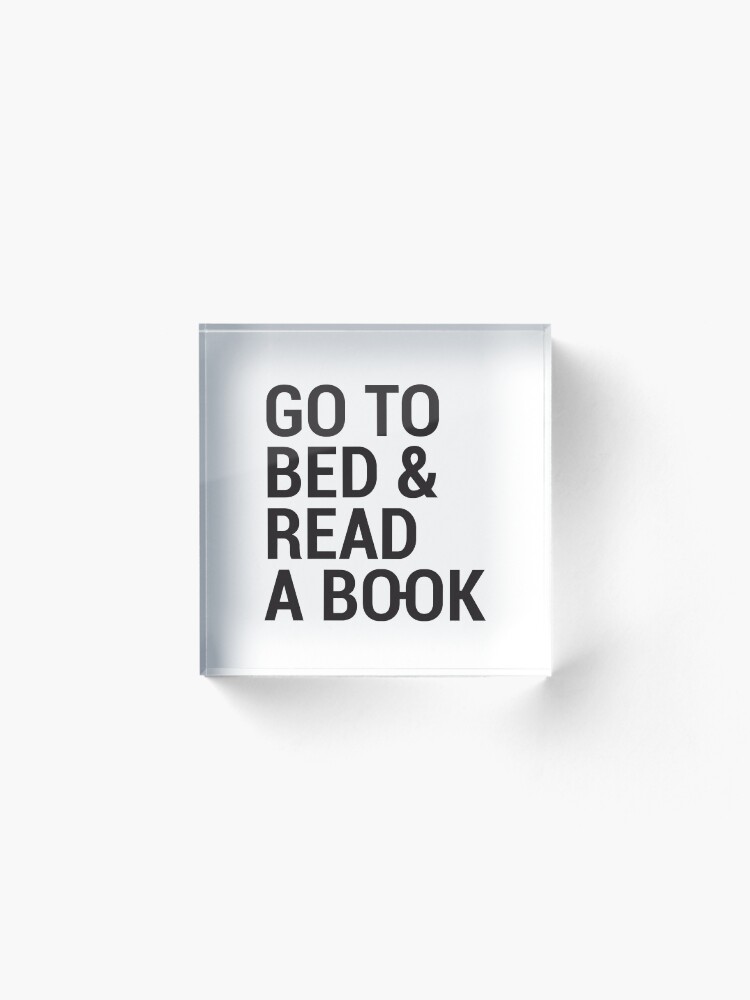 Alternate view of Go to bed and read a book Acrylic Block