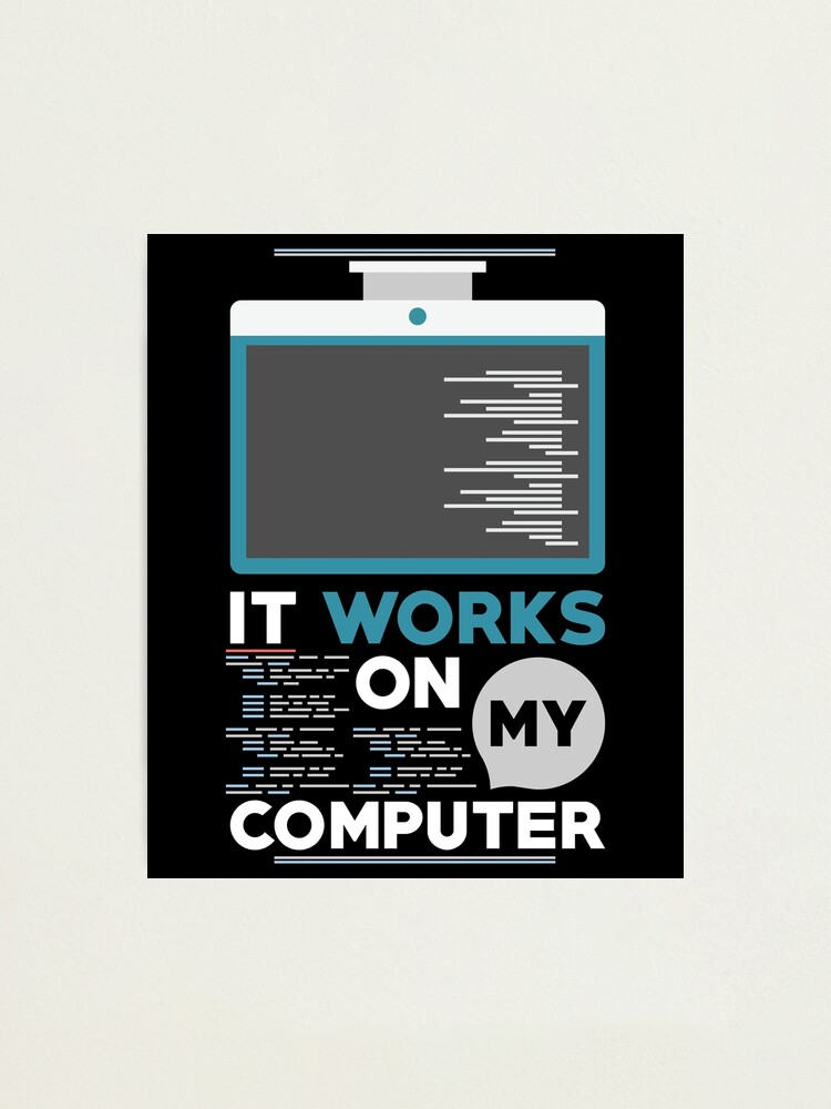 Programming Design It Works On My Computer For Software Devs Programmer T Shirt Programmer Gift Gift For Software Developer Photographic Print By Artbyanave Redbubble