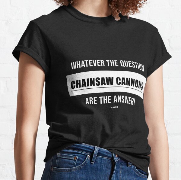 Whatever the question CHAINSAW CANNONS is the answer! Classic T-Shirt