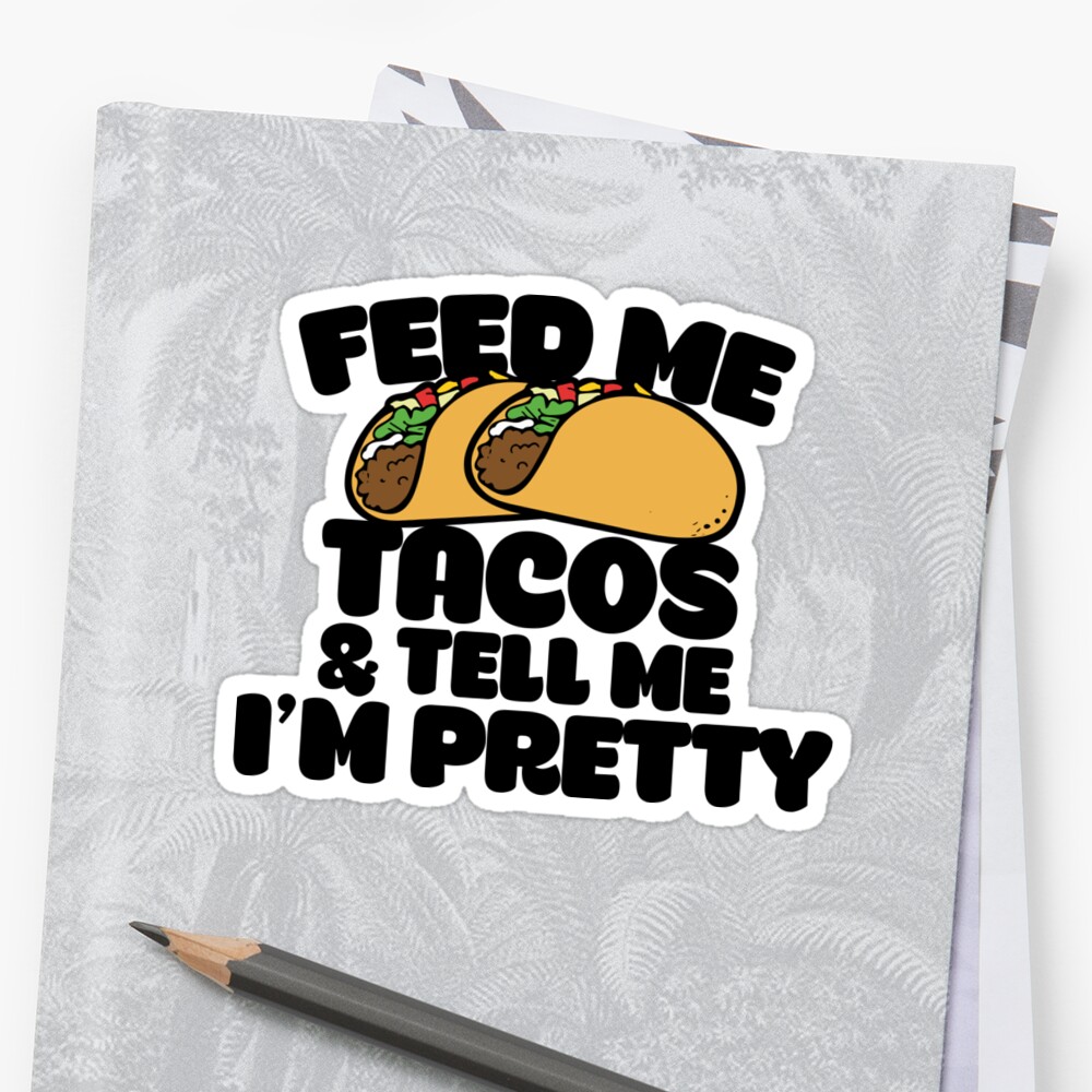 Feed Me Tacos And Tell Me Im Pretty Stickers By Bubbsnugg Lc Redbubble