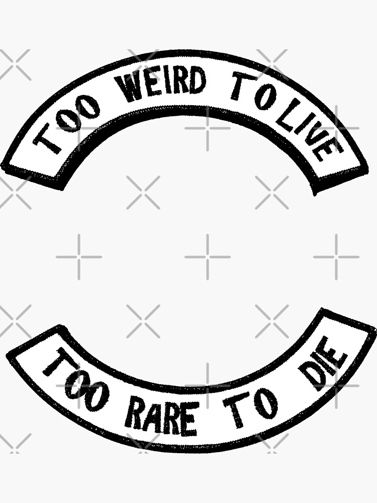 Too weird to live Too rare to die by nowherenoplace