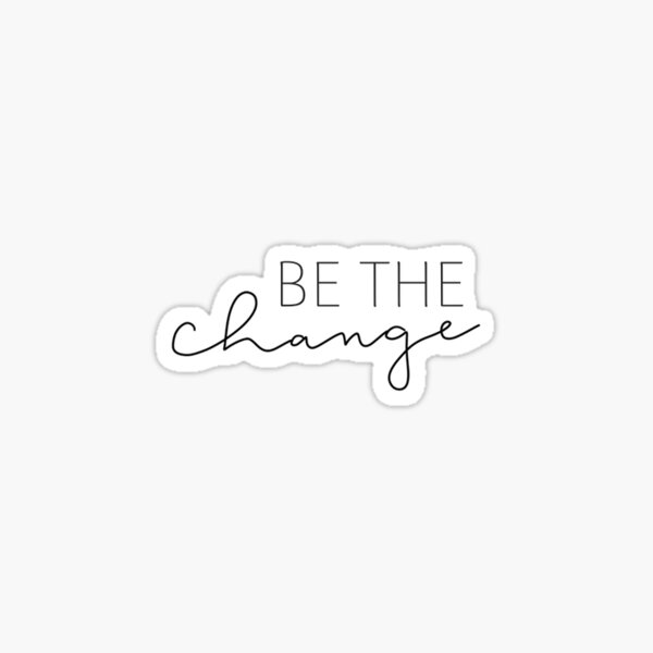 BE THE CHANGE STICKER – Goods and Better