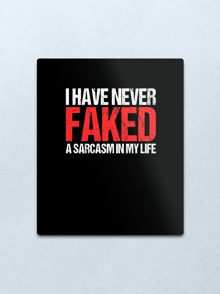 Funny Never Faked A Sarcasm Adult Humor Dirty Jokes T Shirt Metal Print By Looktwice Redbubble