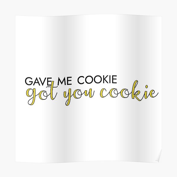 gave me cookie, got you cookie Poster