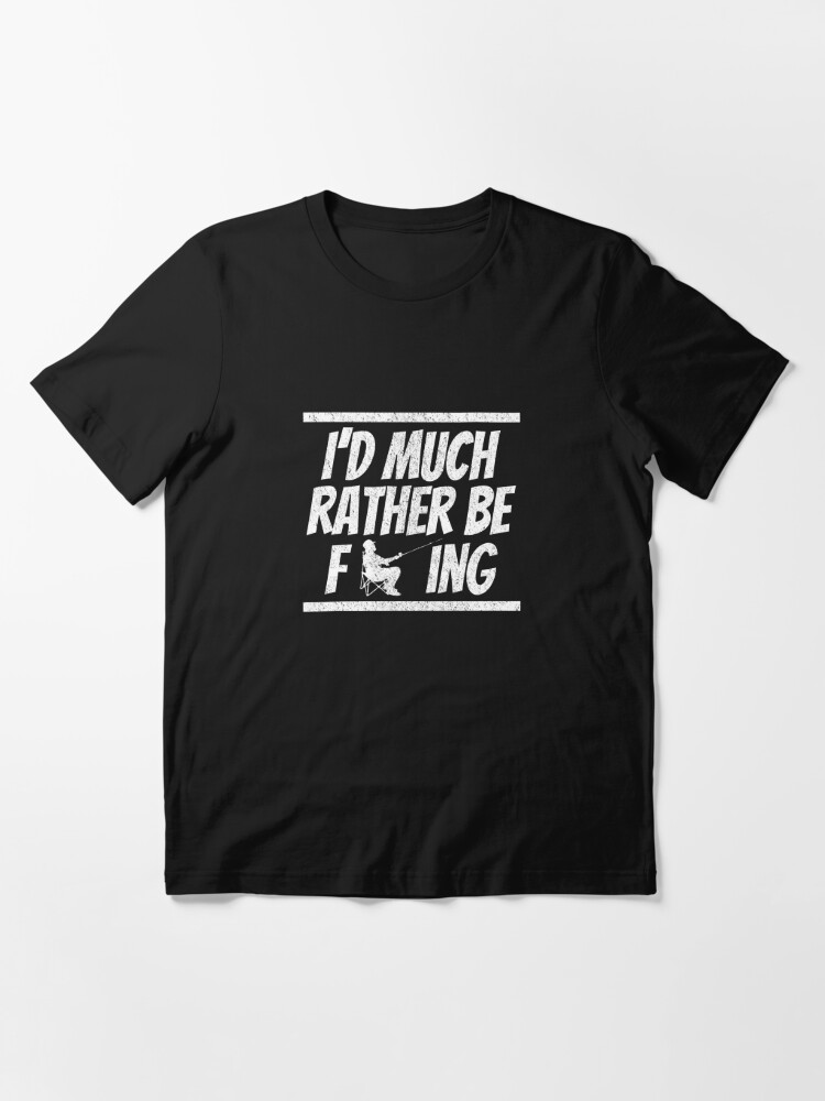Dirty Rude I'd Much Rather Be Fishing Adult Humor Swear Tee | Essential  T-Shirt