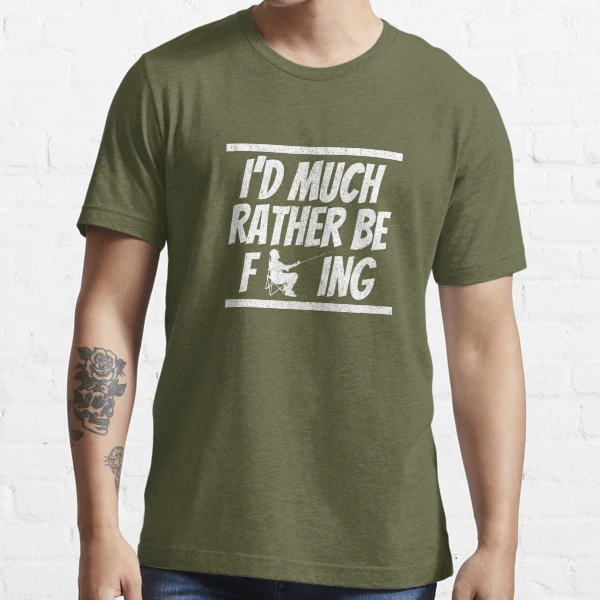 Dirty Rude I'd Much Rather Be Fishing Adult Humor Swear Tee Essential T- Shirt for Sale by LookTwice