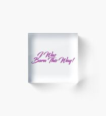 I Was Born This Way Acrylic Block