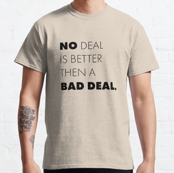 No deal is better then a bad deal. Classic T-Shirt
