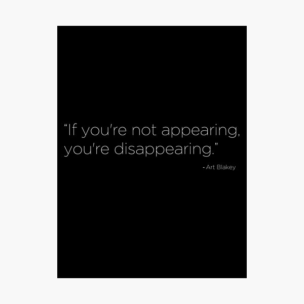 "If you're not appearing, you're disappearing." -Art Blakey Photographic Print
