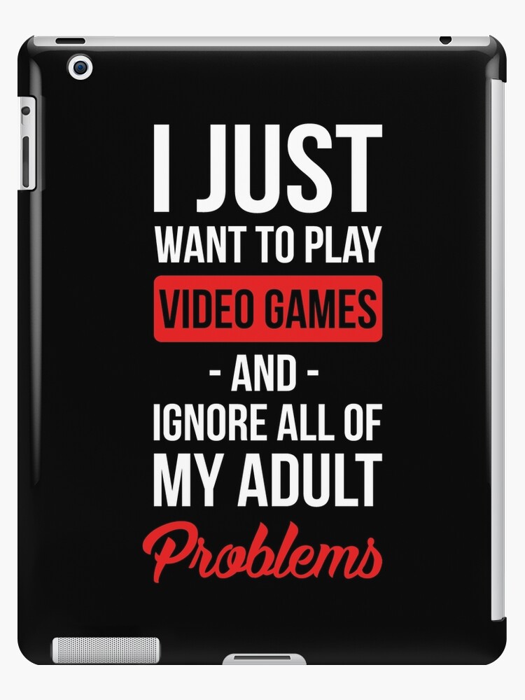 Funny Video Games T shirt I Just Want To Play Video Games And Ignore All Of My Adult Problems iPad Case Skin