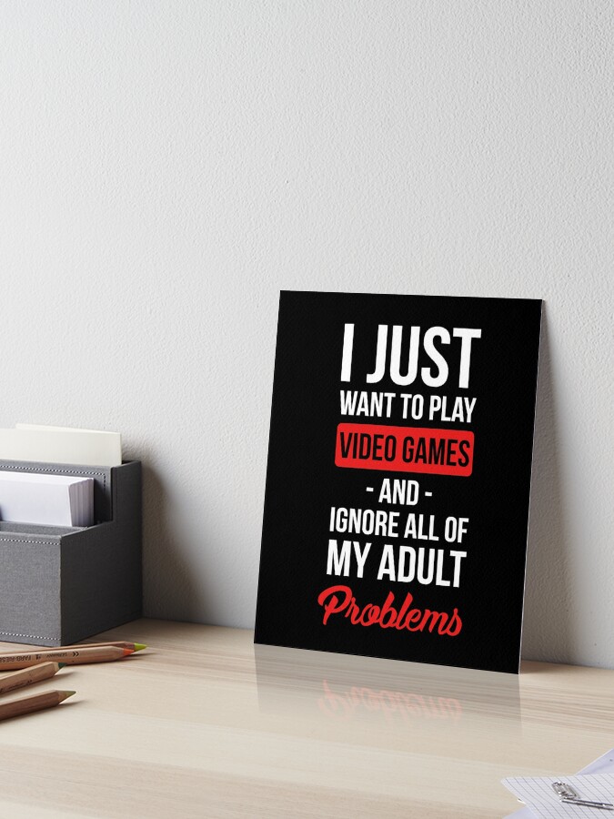 Funny Video Games T Shirt I Just Want To Play Video Games And Ignore All Of My Adult Problems Art Board Print By Drakouv Redbubble