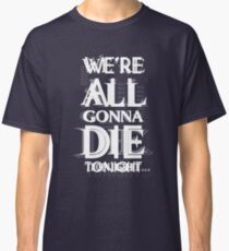 We're all gonna die tonight... Classic T-Shirt