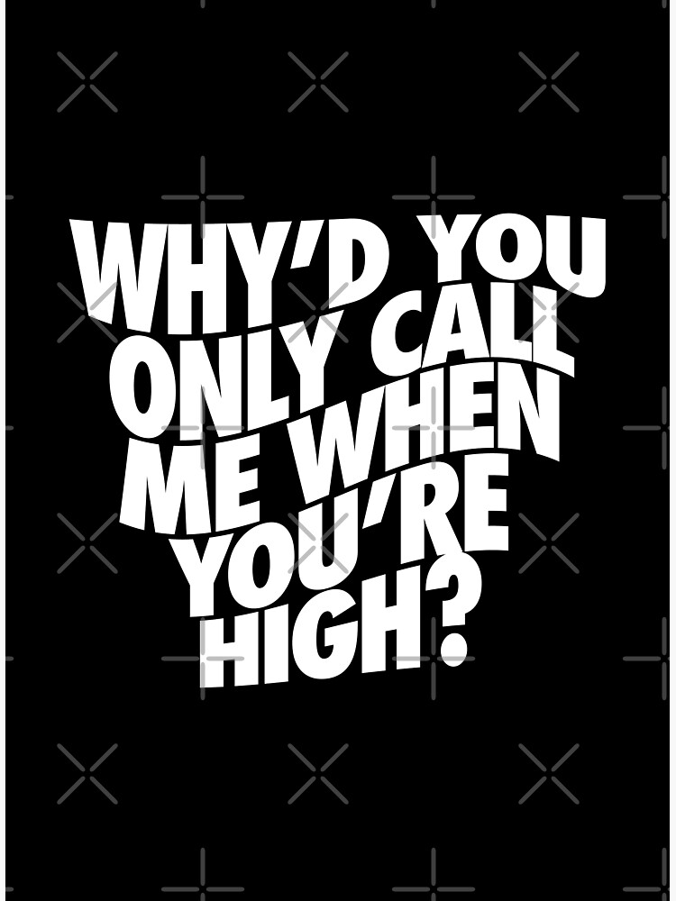 "Why'd You Only Call Me When You're High?" Poster by zombieoummy