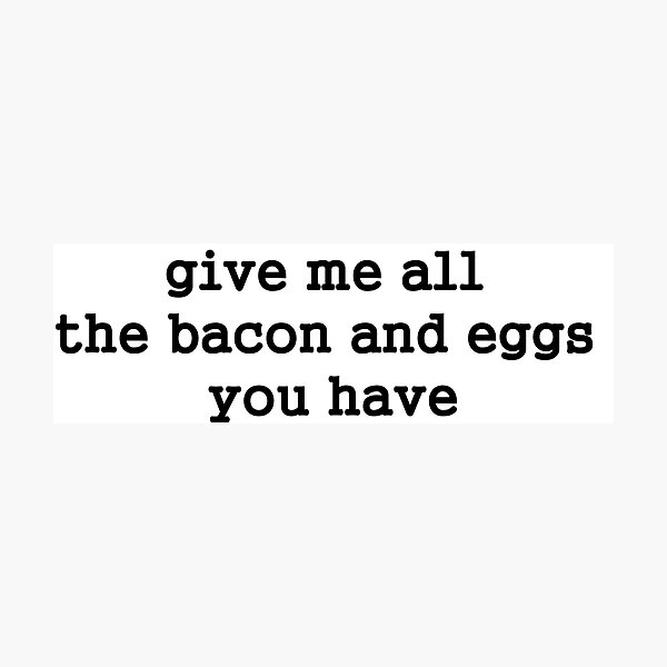 Give Me All The Bacon And Eggs You Have Photographic Prints Redbubble
