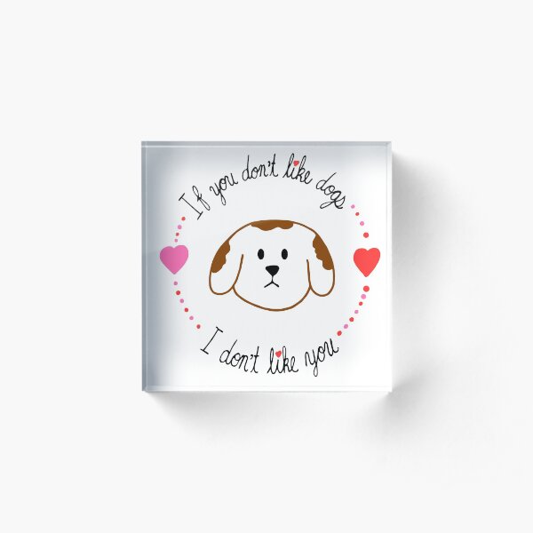 If You Don't Like Dogs, I Don't Like You Acrylic Block