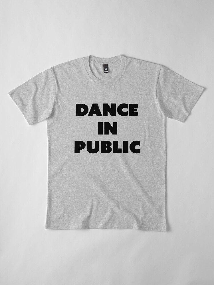 Alternate view of DANCE IN PUBLIC - SAYINGS Premium T-Shirt