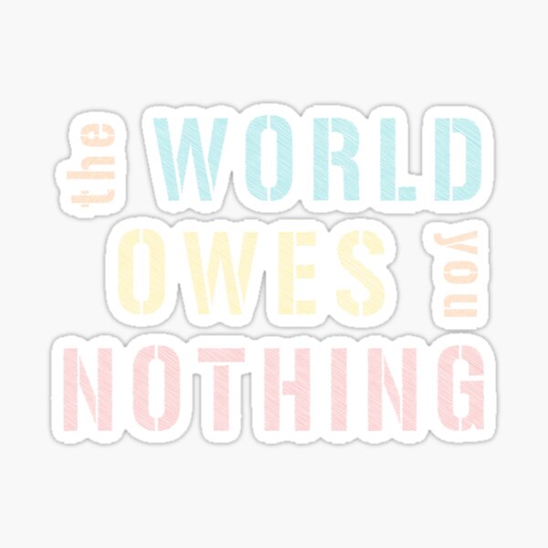 thinks the world owes you something