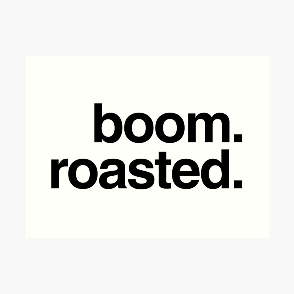 "boom. roasted." Art Print by myheadisaprison Redbubble