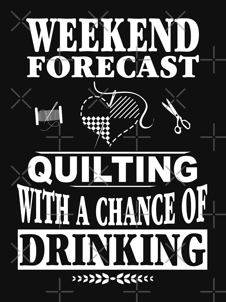 Weekend Forecast Quilting With A Chance Of Drinking T-Shirt by wantneedlove