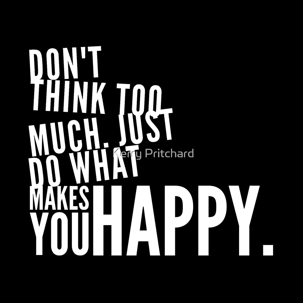 don-t-think-too-much-just-do-what-makes-you-happy-by-wordfandom