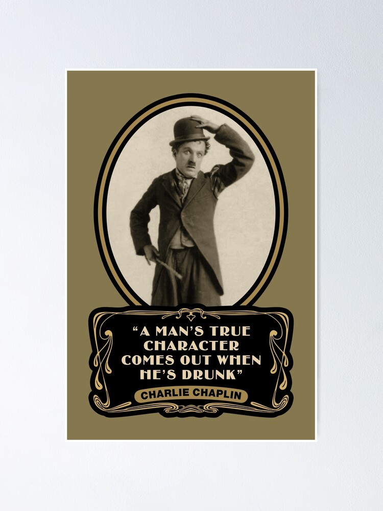 Charlie Chaplin Quotes A Mans True Character Comes Out When Hes Drunk Poster By