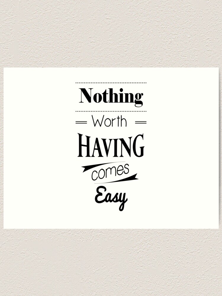 Nothing Worth Having Comes Easy Art Print By Etherealartwork Redbubble