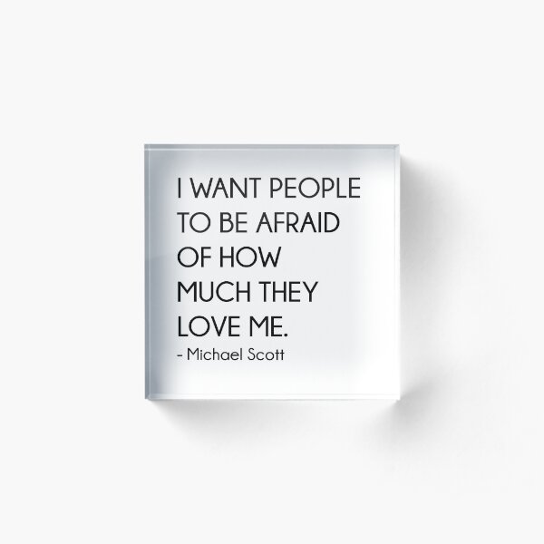 I Want People To Be Afraid Of How Much They Love Me - Michael Scott (The Office) Acrylic Block