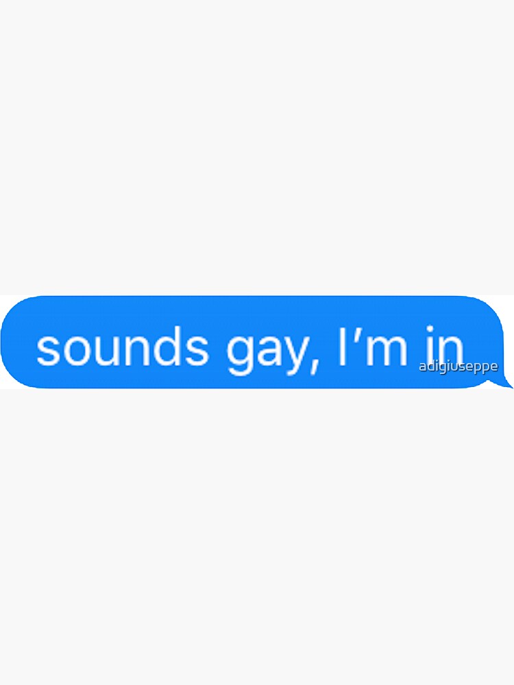 Sounds Gay Im In by adigiuseppe