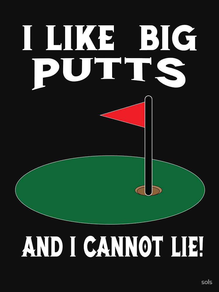 I Like Big Putts And I Cannot Lie by sols