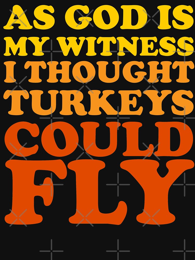 As God As My Witness Turkeys Could Fly "As God Is My Witness I Thought Turkeys Could Fly" T-shirt by